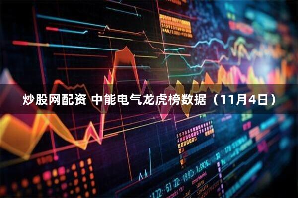 炒股网配资 中能电气龙虎榜数据（11月4日）