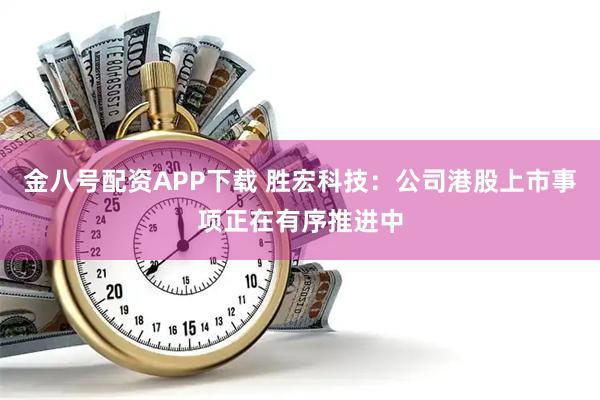 金八号配资APP下载 胜宏科技：公司港股上市事项正在有序推进中