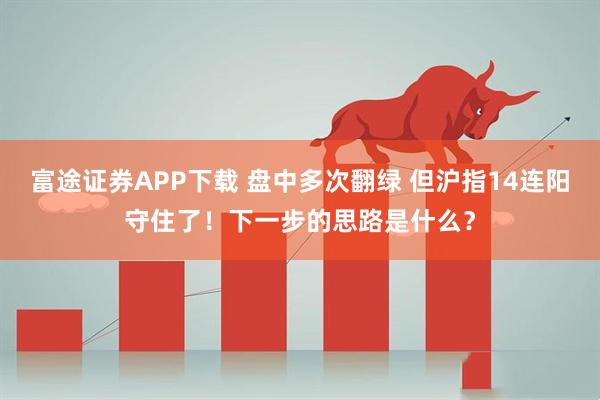 富途证券APP下载 盘中多次翻绿 但沪指14连阳守住了！下一步的思路是什么？