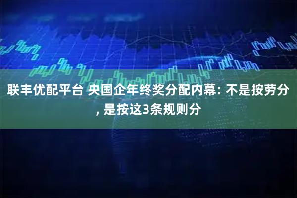 联丰优配平台 央国企年终奖分配内幕: 不是按劳分, 是按这3条规则分