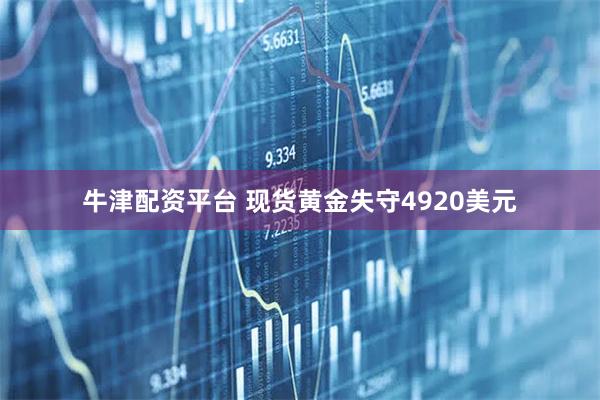 牛津配资平台 现货黄金失守4920美元