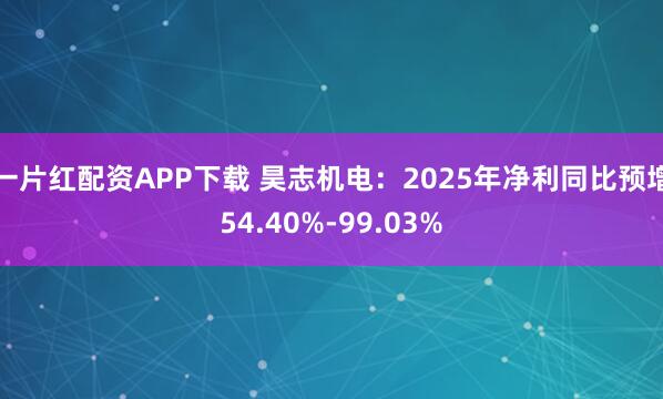 一片红配资APP下载 昊志机电：2025年净利同比预增54.40%-99.03%