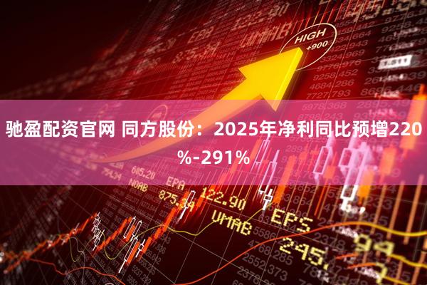 驰盈配资官网 同方股份：2025年净利同比预增220%-291%