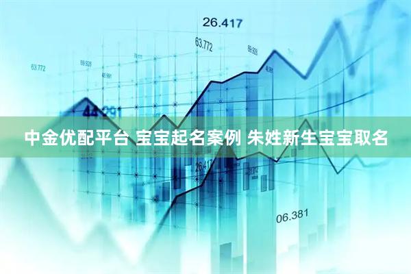 中金优配平台 宝宝起名案例 朱姓新生宝宝取名