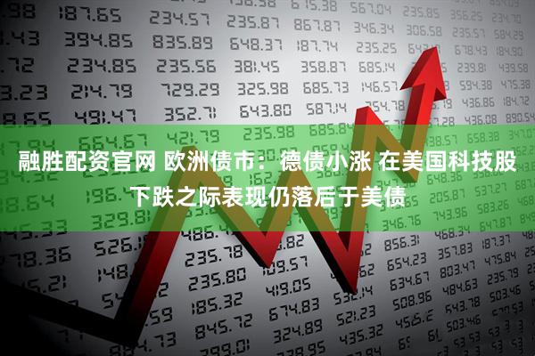 融胜配资官网 欧洲债市：德债小涨 在美国科技股下跌之际表现仍落后于美债