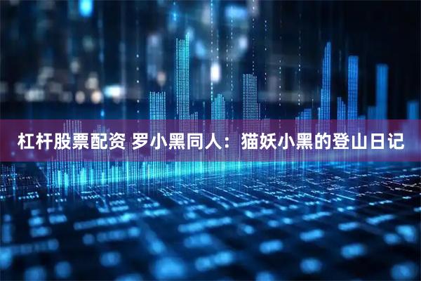 杠杆股票配资 罗小黑同人：猫妖小黑的登山日记