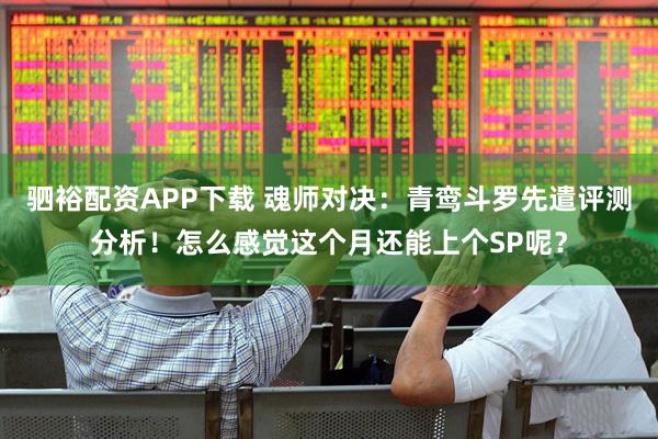驷裕配资APP下载 魂师对决：青鸾斗罗先遣评测分析！怎么感觉这个月还能上个SP呢？