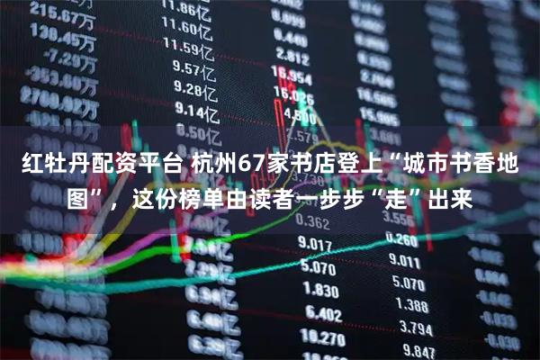 红牡丹配资平台 杭州67家书店登上“城市书香地图”，这份榜单由读者一步步“走”出来