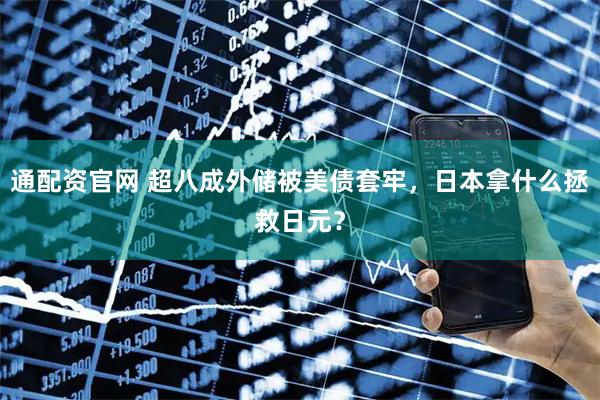 通配资官网 超八成外储被美债套牢，日本拿什么拯救日元？